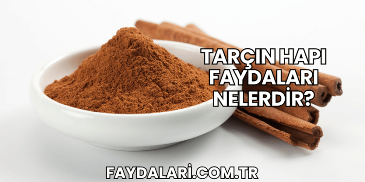 Tarçın Hapı Faydaları Nelerdir?