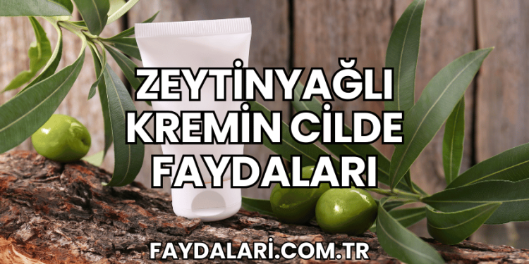 Zeytinyağlı Kremin Cilde Faydaları