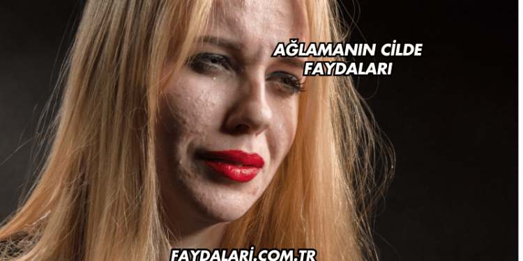 Ağlamanın Cilde Faydaları
