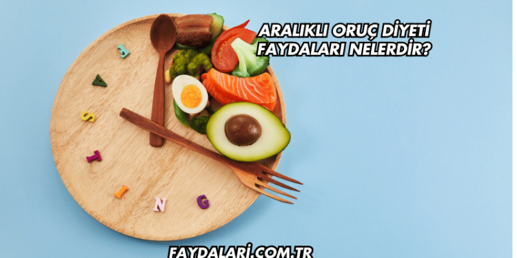 Aralıklı Oruç Diyeti Faydaları Nelerdir?