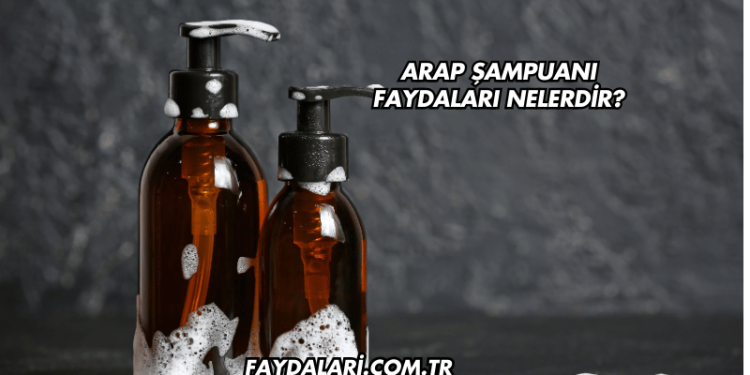 Arap Şampuanı Faydaları Nelerdir?