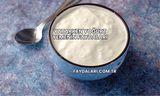 Yatarken Yoğurt Yemenin Faydaları