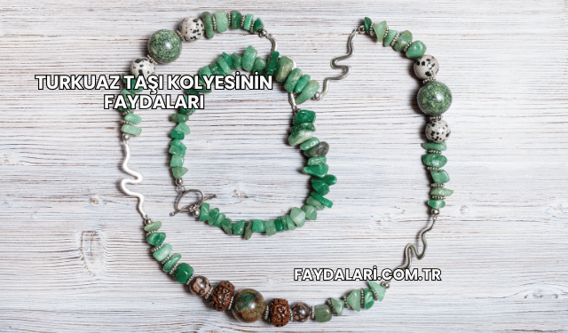 Turkuaz Taşı Kolyesinin Faydaları