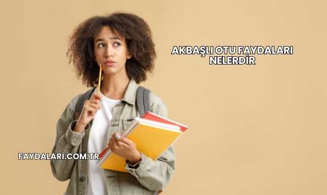 Akbaşlı Otu Faydaları Nelerdir