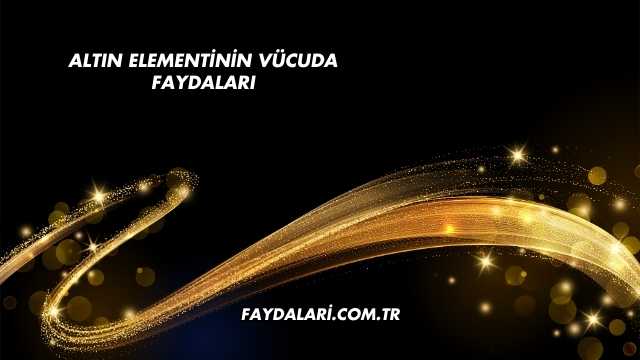 Altın Elementinin Vücuda Faydaları