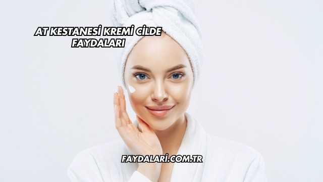 At Kestanesi Kremi Cilde Faydaları