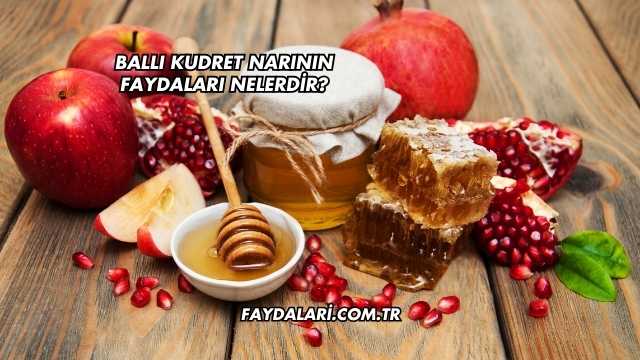 Ballı Kudret Narının Faydaları Nelerdir?