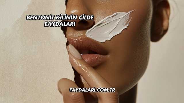 Bentonit Kilinin Cilde Faydaları