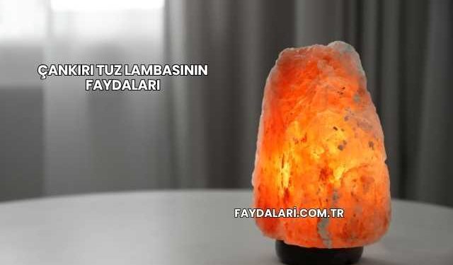 Çankırı Tuz Lambasının Faydaları