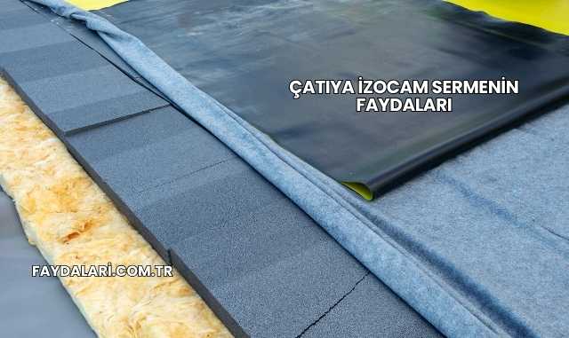 Çatıya İzocam Sermenin Faydaları