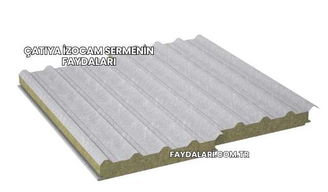 Çatıya İzocam Sermenin Faydaları