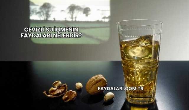 Cevizli Su İçmenin Faydaları Nelerdir?