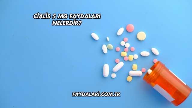 Cialis 5 Mg Faydaları Nelerdir?