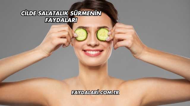 Cilde Salatalık Sürmenin Faydaları