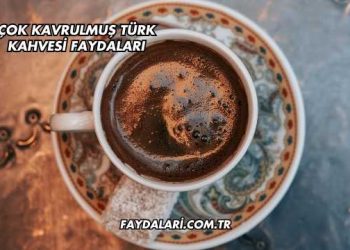 Çok Kavrulmuş Türk Kahvesi Faydaları