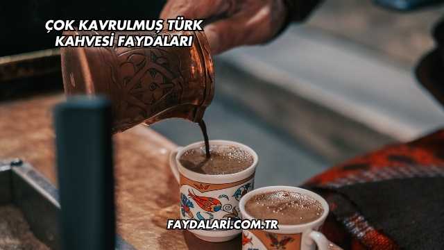 Çok Kavrulmuş Türk Kahvesi Faydaları