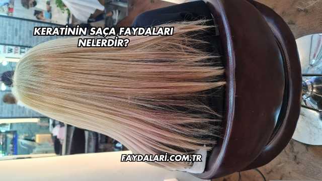 Keratinin Saça Faydaları Nelerdir?