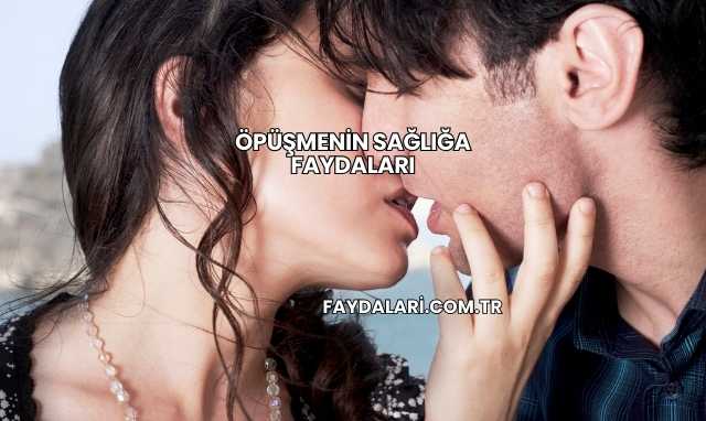 Öpüşmenin Sağlığa Faydaları