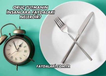 Oruç Tutmanın İnsanlara Faydaları Nelerdir?