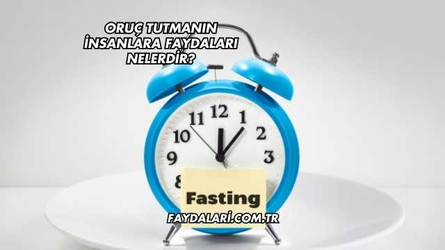 Oruç Tutmanın İnsanlara Faydaları Nelerdir?