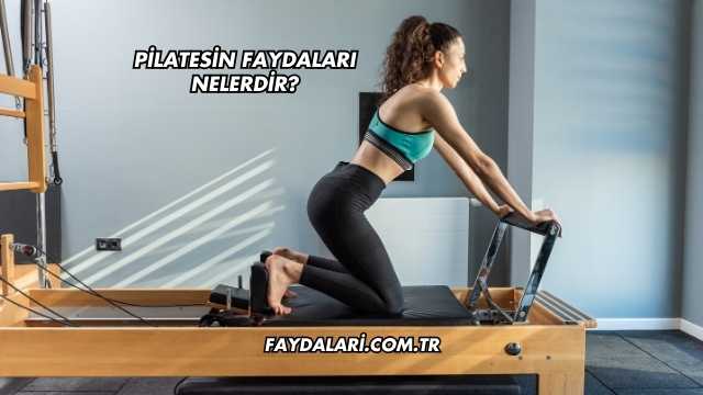 Pilatesin Faydaları Nelerdir?