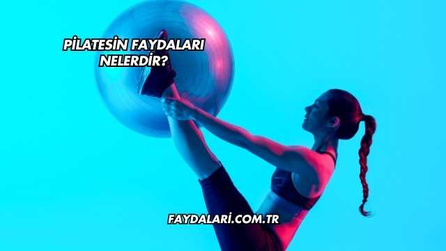 Pilatesin Faydaları Nelerdir?