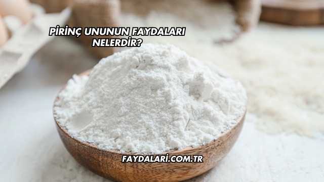 Pirinç Ununun Faydaları Nelerdir?