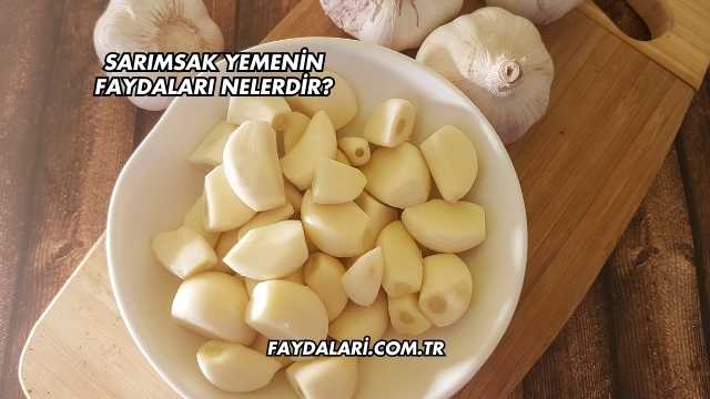 Sarımsak Yemenin Faydaları Nelerdir?