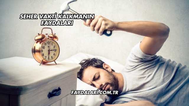 Seher Vakti Kalkmanın Faydaları