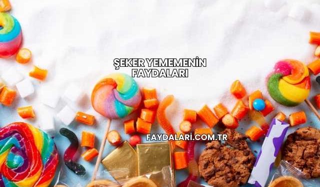 Şeker Yememenin Faydaları