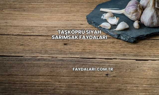 Taşköprü Siyah Sarımsak Faydaları