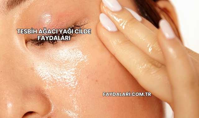 Tesbih Ağacı Yağı Cilde Faydaları