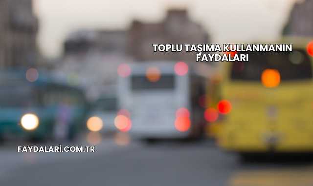 Toplu Taşıma Kullanmanın Faydaları