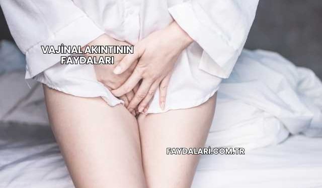 Vajinal Akıntının Faydaları
