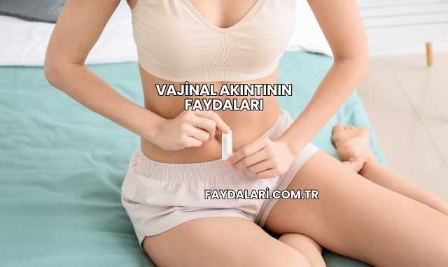 Vajinal Akıntının Faydaları
