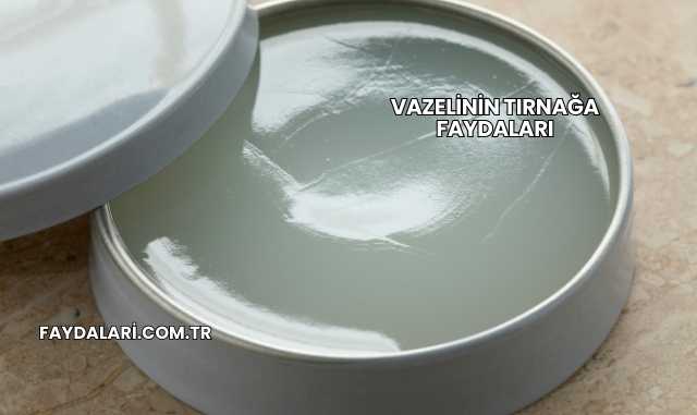 Vazelinin Tırnağa Faydaları