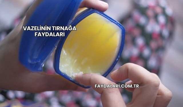 Vazelinin Tırnağa Faydaları