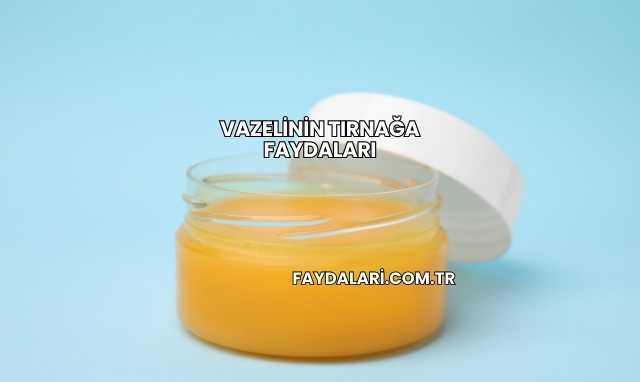 Vazelinin Tırnağa Faydaları