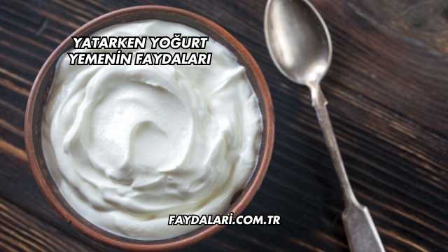 Yatarken Yoğurt Yemenin Faydaları
