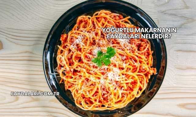 Yoğurtlu Makarnanın Faydaları nelerdir?