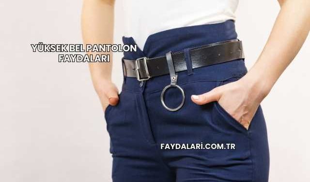 Yüksek Bel Pantolon Faydaları