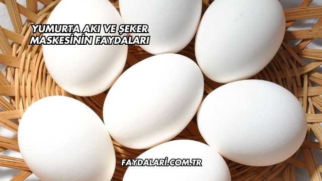 Yumurta Akı ve Şeker Maskesinin Faydaları