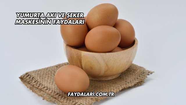 Yumurta Akı ve Şeker Maskesinin Faydaları
