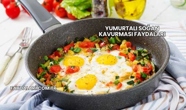 Yumurtalı Soğan Kavurması Faydaları