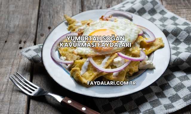 Yumurtalı Soğan Kavurması Faydaları