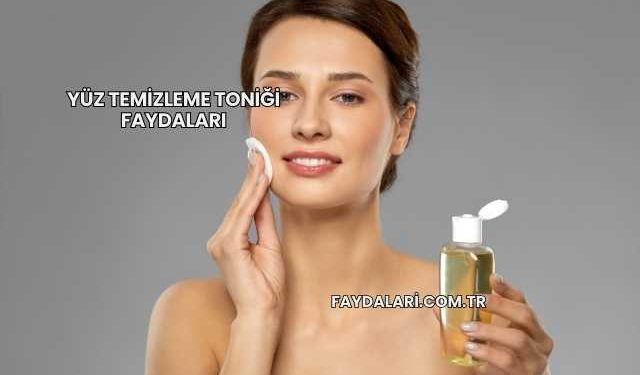 Yüz Temizleme Toniği Faydaları
