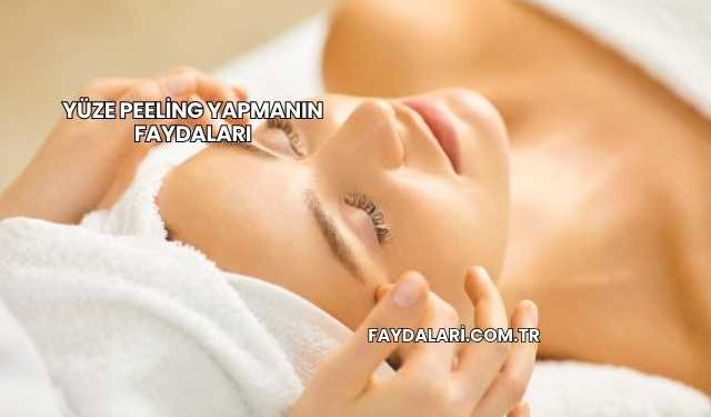 Yüze Peeling Yapmanın Faydaları