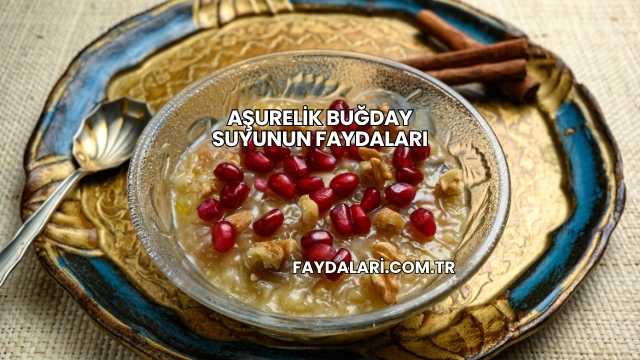 Aşurelik Buğday Suyunun Faydaları