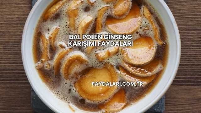 Bal Polen Ginseng Karışımı Faydaları