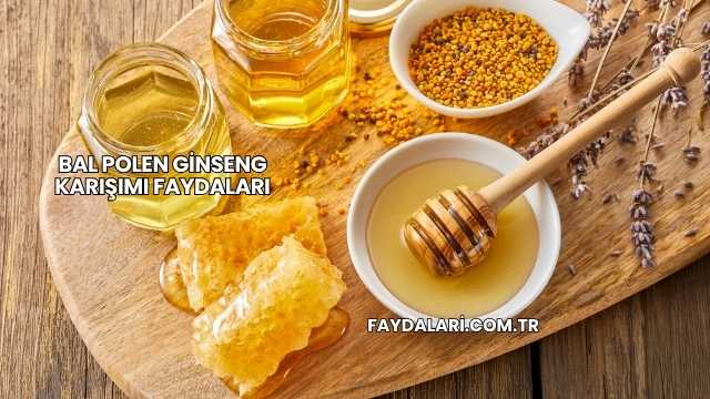 Bal Polen Ginseng Karışımı Faydaları
